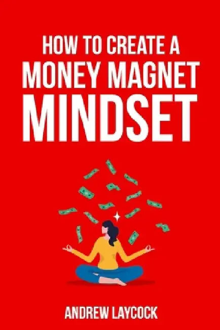 How To Create A Money Magnet Mindset by Andrew Laycock