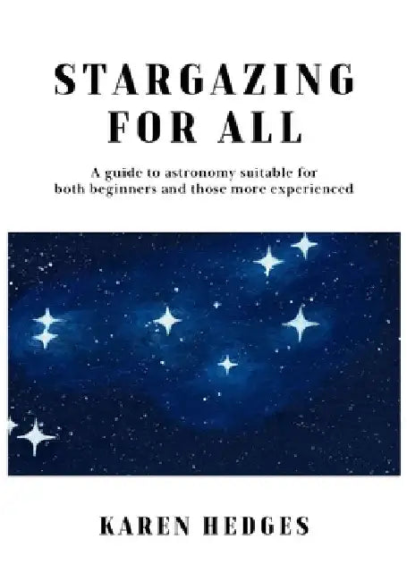 Stargazing for All: A guide to astronomy suitable for both beginners and those more experienced by Karen Hedges