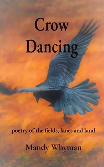 Crow Dancing: poetry of the fields, lanes and land by Mandy Whyman