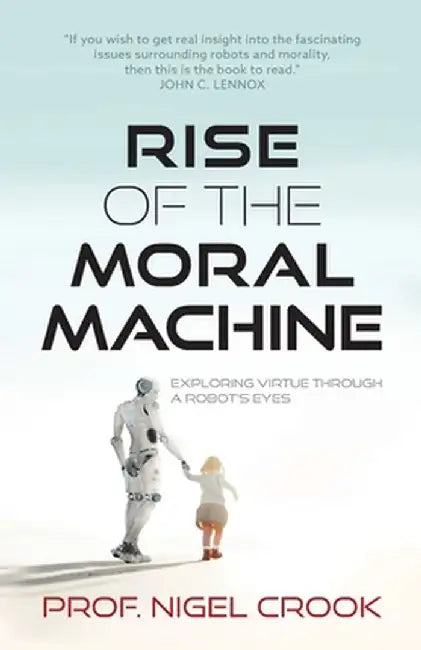 Rise of the Moral Machine: Exploring Virtue Through a Robot's Eyes by Nigel T. Crook