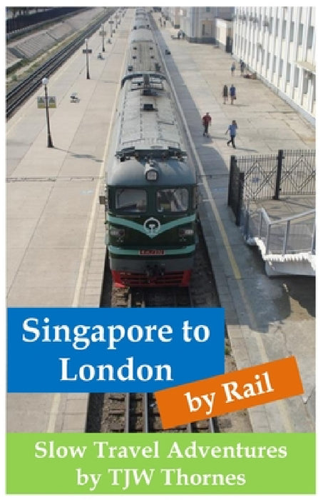 Singapore to London by Rail: Slow Travel Adventures by Tjw Thornes