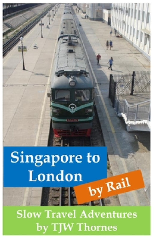 Singapore to London by Rail: Slow Travel Adventures by Tjw Thornes