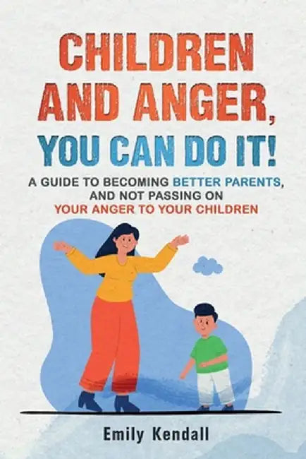 Children and Anger, you can do it!: A guide to becoming better parents, and not passing on your anger to your children. by Emily Kendall