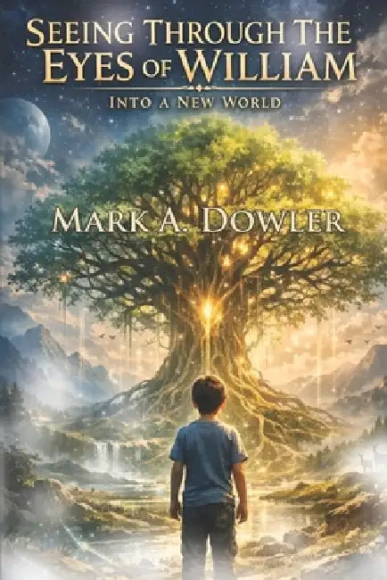 Seeing Through the Eyes of William: Into a New World by Mark Anthony Dowler