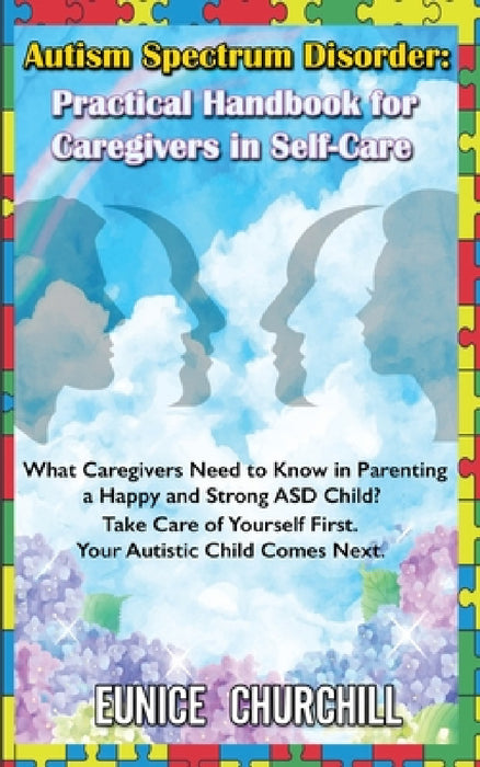 Autism Spectrum Disorder: Practical Handbook for Caregivers in Self-Care: What caregivers need to know in parenting a Happy and Strong ASD Child by Eunice Churchill