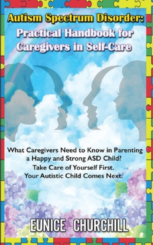 Autism Spectrum Disorder: Practical Handbook for Caregivers in Self-Care: What caregivers need to know in parenting a Happy and Strong ASD Child by Eunice Churchill