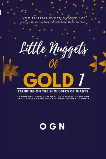Little Nuggets of Gold 1: Standing on the Shoulders of Giant: Empowering Quotes, Inspirational Words of Wisdom and Timeless Knowledge For Your Persona by Ogn