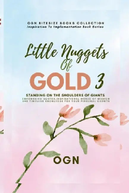 Little Nuggets of Gold 3: Standing on the Shoulders of Giant: Empowering Quotes, Inspirational Words of Wisdom and Timeless Knowledge For Your Persona by Ogn