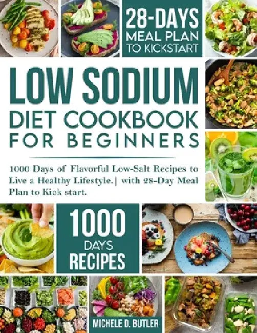 Low Sodium Diet Cookbook for Beginners: 1000 Days of Flavorful Low-Salt Recipes to Live a Healthy Lifestyle. with 28-Day Meal Plan to Kick start by Michele D. Butler