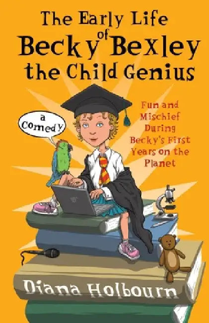 The Early Life of Becky Bexley the Child Genius: Fun and Mischief During Becky Bexley's First Years on the Planet by Diana Holbourn