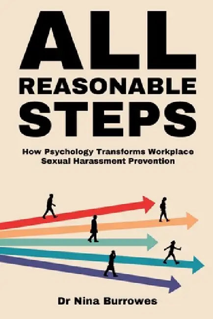 All Reasonable Steps. How Psychology Transforms Workplace Sexual Harassment Prevention by Nina Burrowes