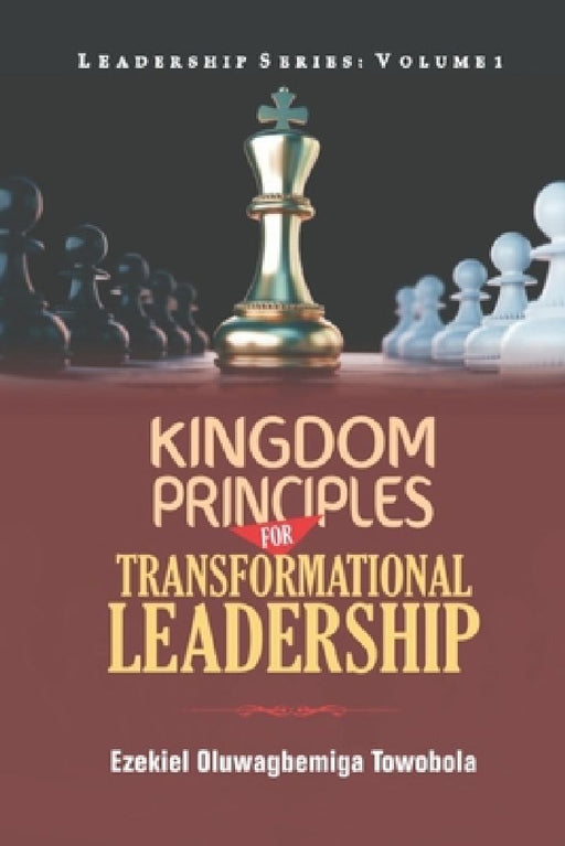 Kingdom Principles for Transformational Leadership by Ezekiel Oluwagbemiga Towobola