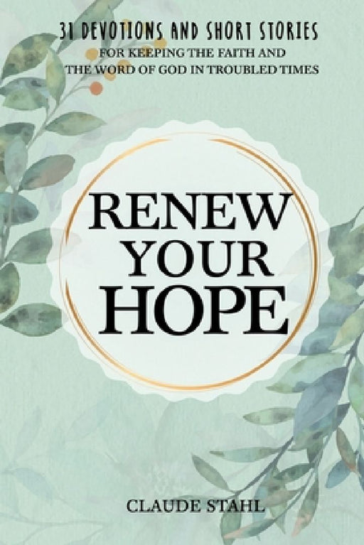 Renew Your Hope: 31 Devotions and Short Stories for Keeping the Faith and the Word of God in Troubled Times by Claude Stahl