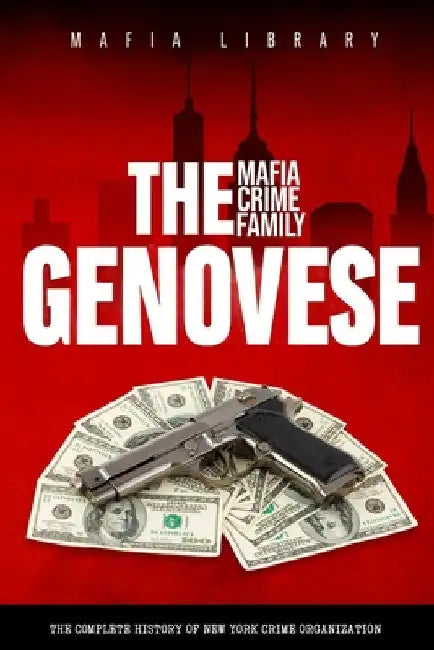The Genovese Mafia Crime Family: A Complete History of New York Criminal Organization by Mafia Library