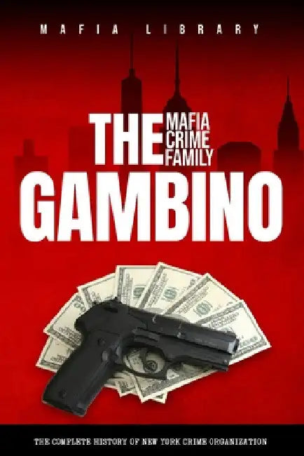 The Gambino Mafia Crime Family: A Complete History of New York Criminal Organization by Mafia Library