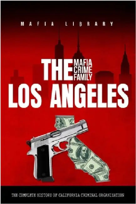 The Los Angeles Mafia Crime Family: The Complete History of a California Criminal Organization by Library, Mafia