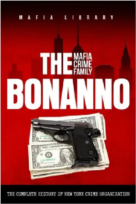 The Bonanno Mafia Crime Family: The Complete History of a New York Crime Organization by Library, Mafia