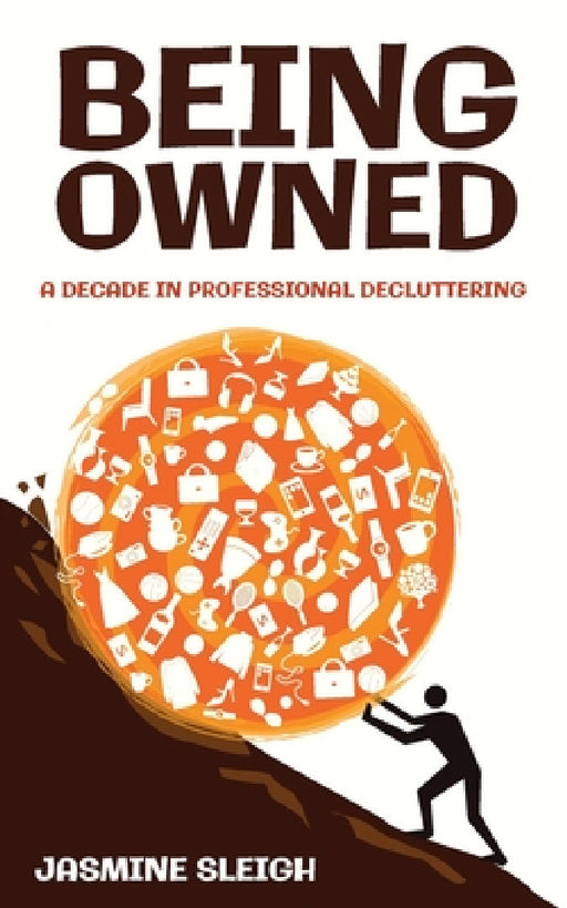 Being Owned: A Decade in Professional Decluttering by Jasmine Sleigh