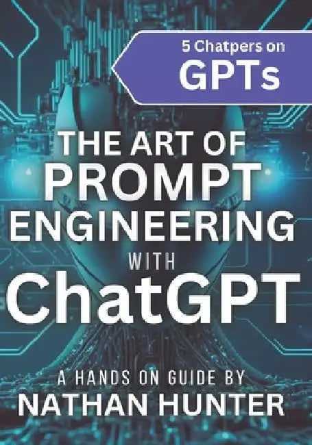 The Art of Prompt Engineering with chatGPT: A Hands-On Guide by Nathan Hunter