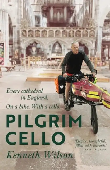 Pilgrim Cello: Every cathedral in England. On a bike. With a cello. by Kenneth Wilson
