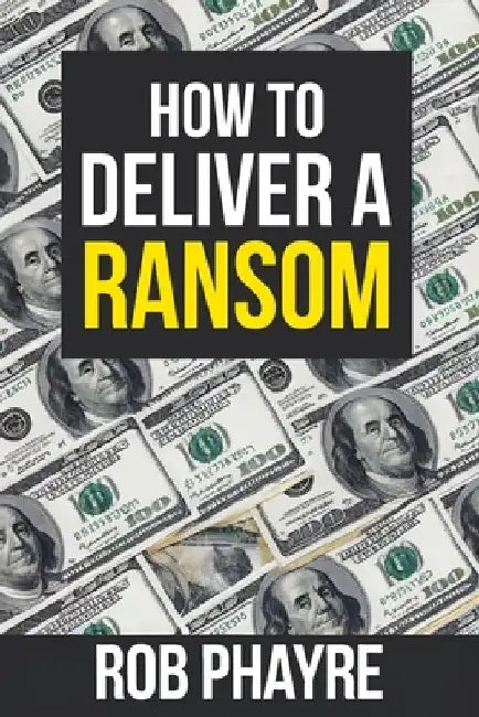 How To Deliver A Ransom: Learn the secrets behind the Kidnap for Ransom business by Rob Phayre