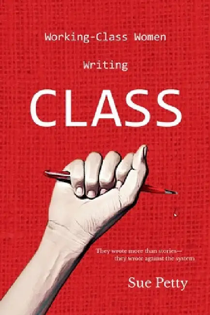 Working-Class Women Writing CLASS by Sue Petty