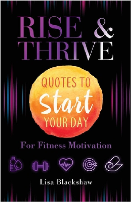 Rise & Thrive: Quotes To Start Your Day For Fitness Motivation by Lisa Blackshaw