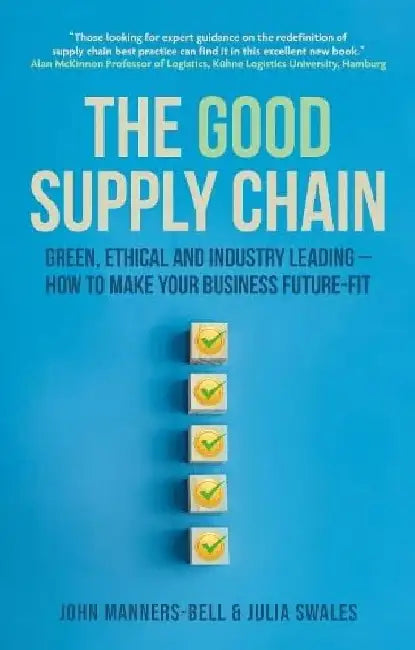 The Good Supply Chain: Green, Ethical and Industry Leading - How to Make Your Business Future-Fit by John Manners-Bell
