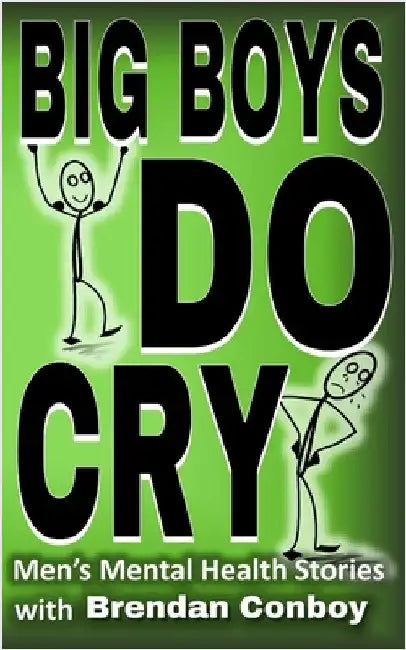 Big Boys DO CRY - 16 different men talk about their mental health struggles: Depression, anxiety, trauma, mental health disorders, etc by Conboy, Brendan