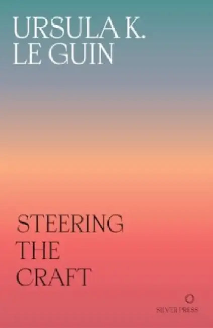Steering the Craft: A Twenty-First-Century Guide to Sailing the Sea of Story by Ursula K. Le Guin