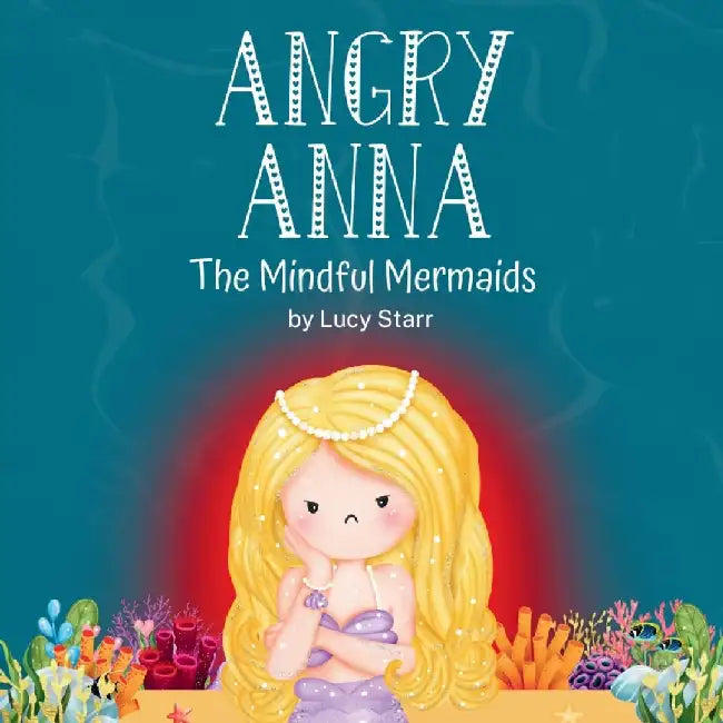 Angry Anna: The Mindful Mermaids, A Social-Emotional Children's Book to Help Kids Manage Anger and Find Calm by Lucy Starr