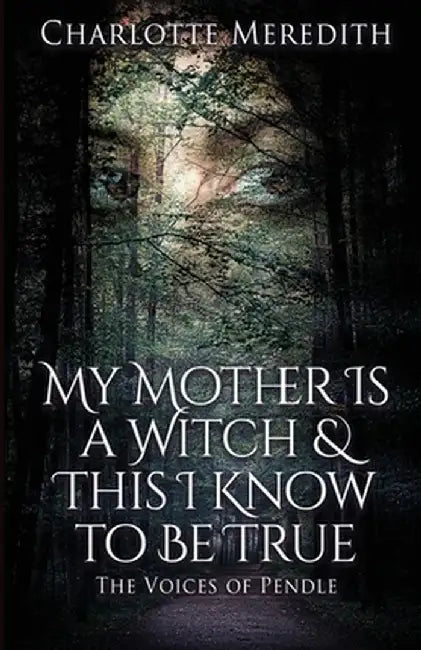My Mother Is a Witch and This I Know to Be True: The Voices of Pendle by Charlotte Meredith