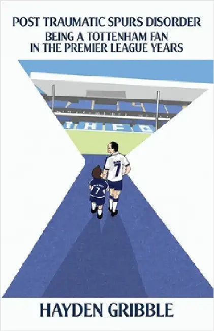 Post Traumatic Spurs Disorder: Being a Tottenham Fan in the Premier League Years by Gribble, Hayden