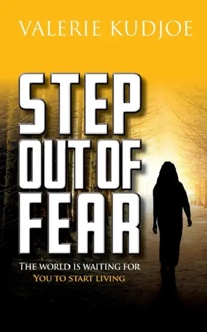 Step Out of Fear: The World Is Waiting For You To Start Living by Valerie Kudjoe