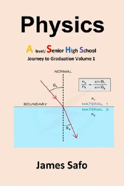 Physics; Journey to Graduation Volume 1: A Level/SHS by James Safo