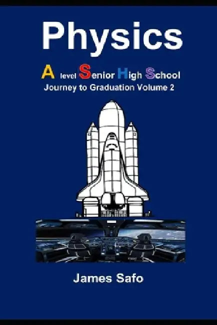 Physics; Journey to Graduation Volume 2: A level/ SHS by James Safo