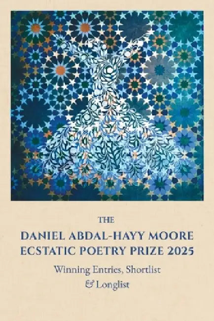 The Daniel Abdal-Hayy Moore Ecstatic Poetry Prize 2025: Winning Entries, Shortlist & Longlist by Medina Tenour Whiteman, Rs Spiker