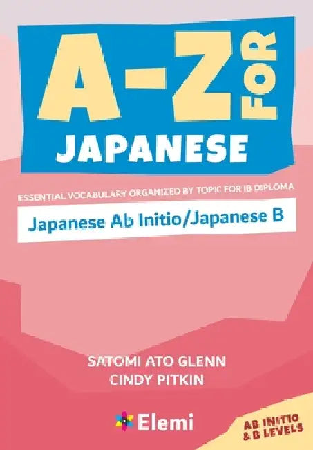 A-Z for Japanese: Japanese Ab Initio/Japanese B: Essential vocabulary organized by topic for IB Diploma by Satomi Ato Glenn, Cindy Pitkin
