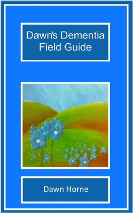 Dawn's Dementia Field Guide by Dawn Horne