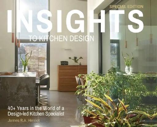 Insights to Kitchen Design: 40+ Years in the World of a Design-Led Kitchen Specialist by James R. a. Herriot
