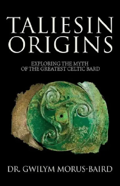 Taliesin Origins: Exploring the myth of the greatest Celtic bard. by Gwilym Morus-Baird