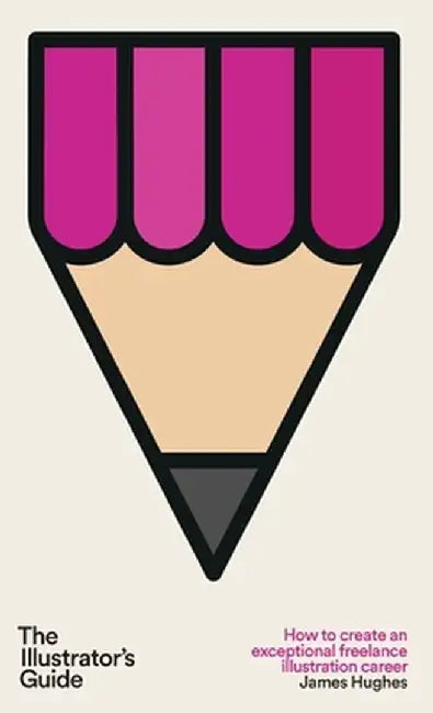 The Illustrator's Guide: How to create an exceptional freelance illustration career by James Hughes