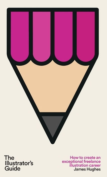 The Illustrator's Guide: How to create an exceptional freelance illustration career by James Hughes