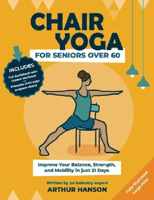 Chair Yoga for Seniors Over 60: Improve Your Balance, Strength and Mobility in Just 21-Days by Arthur Hanson