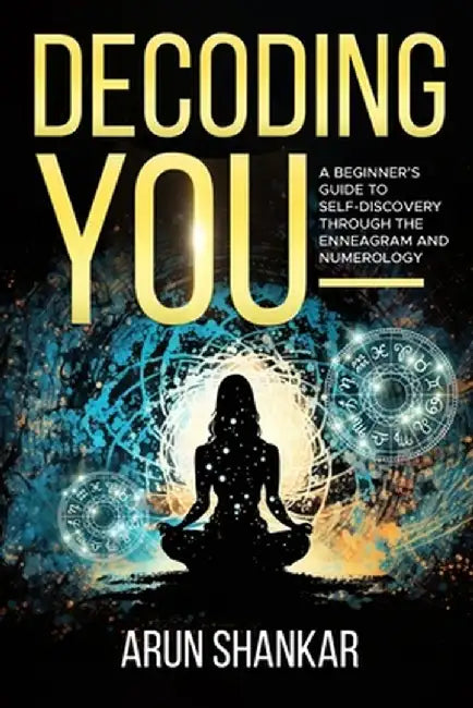 Decoding You: A beginner's guide to self-discovery through the Enneagram and Numerology by Arun Shankar