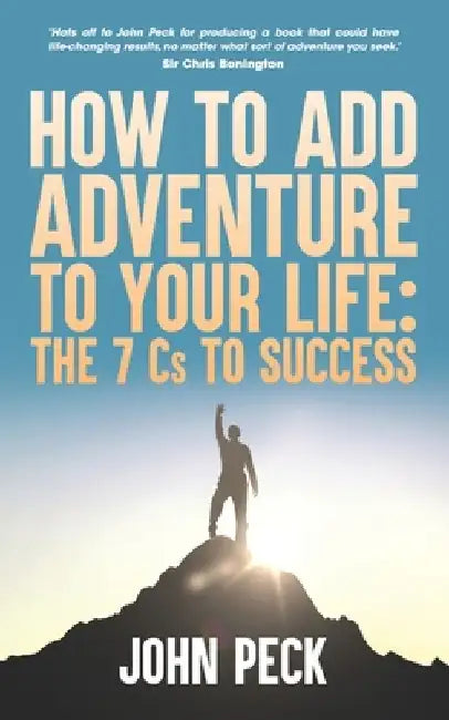 How to Add Adventure to Your Life: The Seven Cs to Success by John Peck