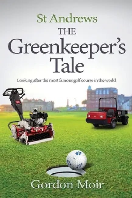 St Andrews - The Greenkeeper's Tale: Looking after the most famous golf course in the world by Gordon Moir