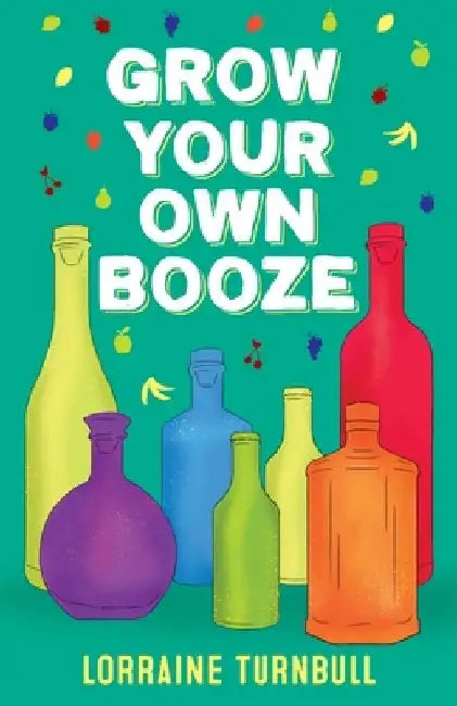 Grow Your Own Booze by Lorraine Turnbull