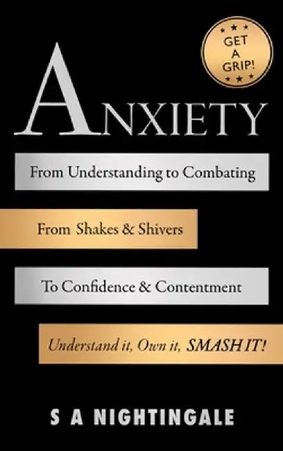 Get A Grip! Anxiety: From Understanding to Combating. From Shakes & Shivers to Confidence & Contentment. Understand It, Own It, Smash It! by S. A. Nightingale