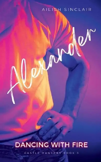 Alexander: Dancing with Fire by Ailish Sinclair